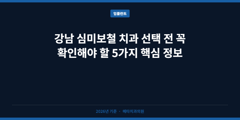 강남 심미보철 치과 선택 전 꼭 확인해야 할 5가지 핵심 정보