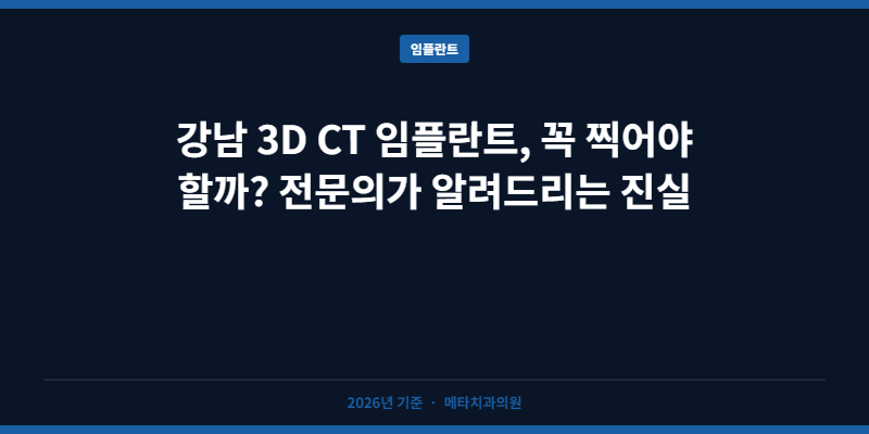 강남 3D CT 임플란트, 꼭 찍어야 할까? 전문의가 알려드리는 진실