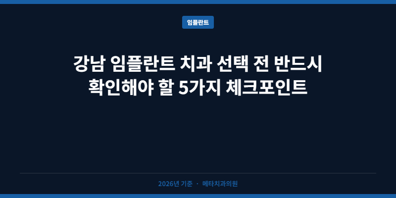 강남 임플란트 치과 선택 전 반드시 확인해야 할 5가지 체크포인트