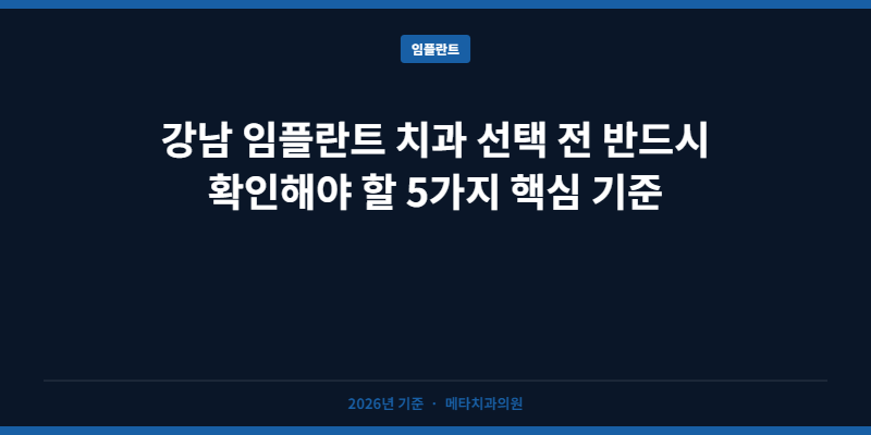 강남 임플란트 치과 선택 전 반드시 확인해야 할 5가지 핵심 기준