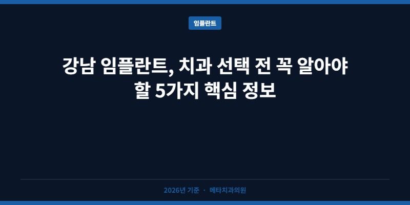 강남 임플란트, 치과 선택 전 꼭 알아야 할 5가지 핵심 정보