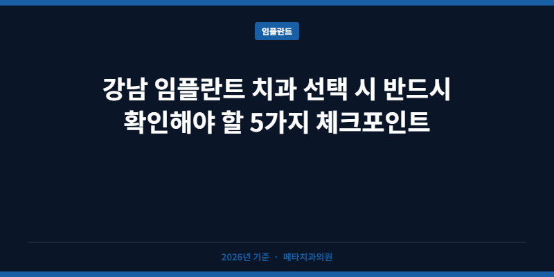 강남 임플란트 치과 선택 시 확인해야 할 5가지 체크포인트
