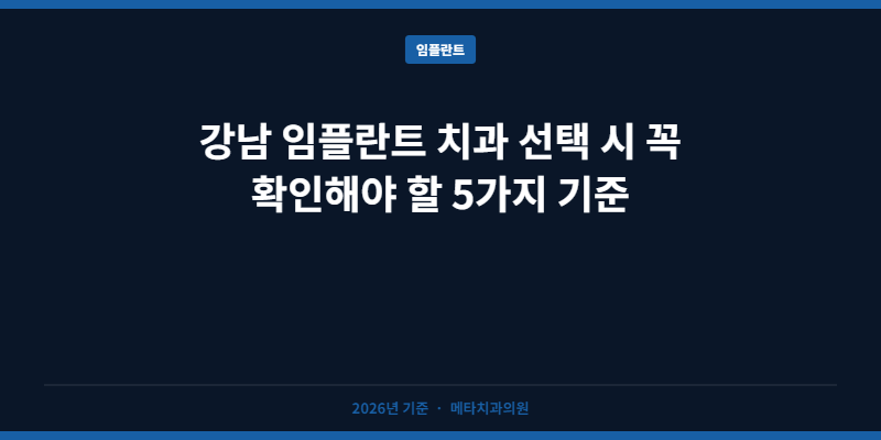 강남 임플란트 치과 선택 시 꼭 확인해야 할 5가지 기준