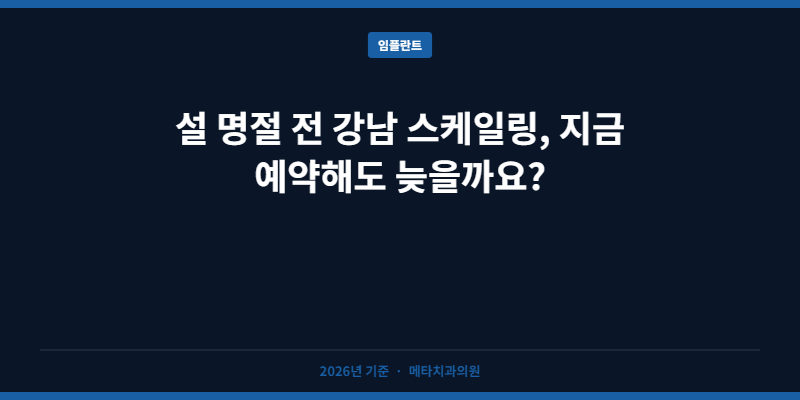 설 명절 전 강남 스케일링, 지금 예약해도 늦을까요?