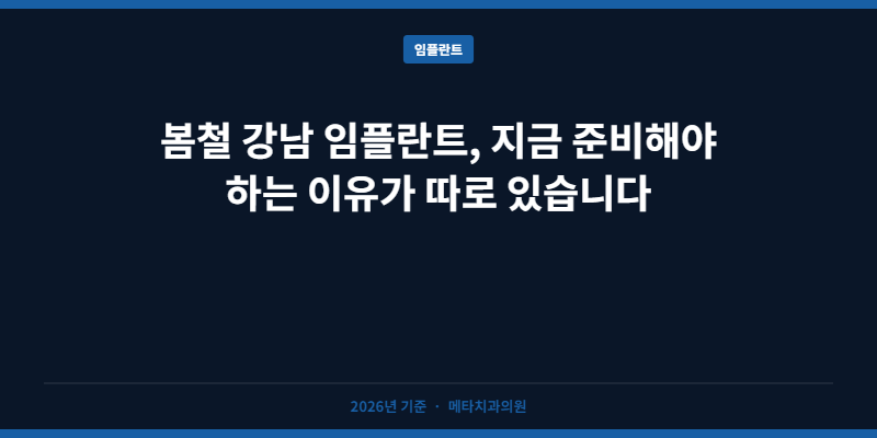 봄철 강남 임플란트, 지금 준비해야 하는 이유가 따로 있습니다